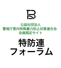 公益社団法人警視庁管内特殊暴力防止対策連合会会員限定サイト 特防連フォーラム